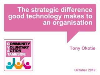 The strategic difference
good technology makes to
          an organisation


                  Tony Okotie



                    October 2012
 