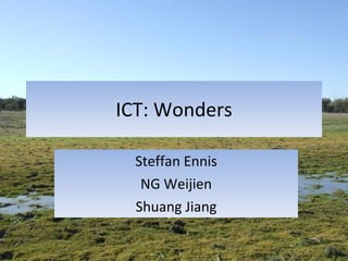 ICT: Wonders Steffan Ennis NG Weijien Shuang Jiang 
