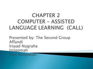 CHAPTER 2COMPUTER – ASSISTED LANGUAGE LEARNING  (CALL) Presented by: The Second Group Affandi Irsyad Nugraha Istiqomah Uun Mulyawati 