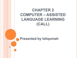 CHAPTER 2COMPUTER – ASSISTED LANGUAGE LEARNING  (CALL) Presented by Istiqomah 