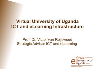 Virtual University of Uganda
ICT and eLearning Infrastructure

     Prof. Dr. Victor van Reijswoud
  Strategic Advisor ICT and eLearning
 