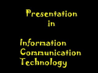 Presentation
      in

Information
Communication
Technology
 