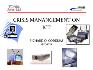 CRISIS MANANGEMENT ON
ICT
--C. Blurton

RICHARD O. CODERIAS
REPORTER

--The Research Council of Norway

 