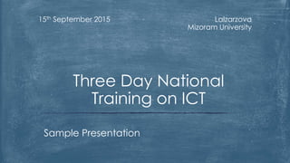 Lalzarzova
Mizoram University
15th September 2015
Sample Presentation
Three Day National
Training on ICT
 
