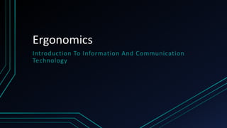 Ergonomics
Introduction To Information And Communication
Technology
 