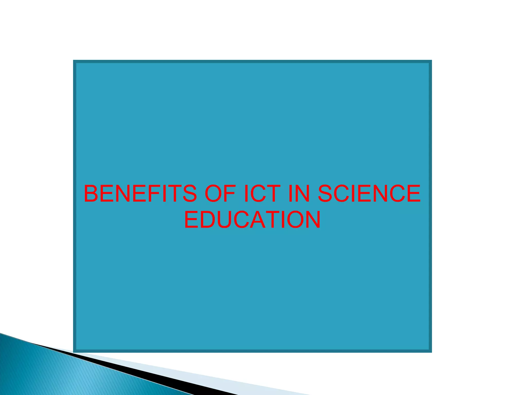 BENEFITS OF ICT IN SCIENCE
EDUCATION
 