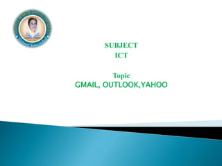 SUBJECT
ICT
Topic
GMAIL, OUTLOOK,YAHOO
 