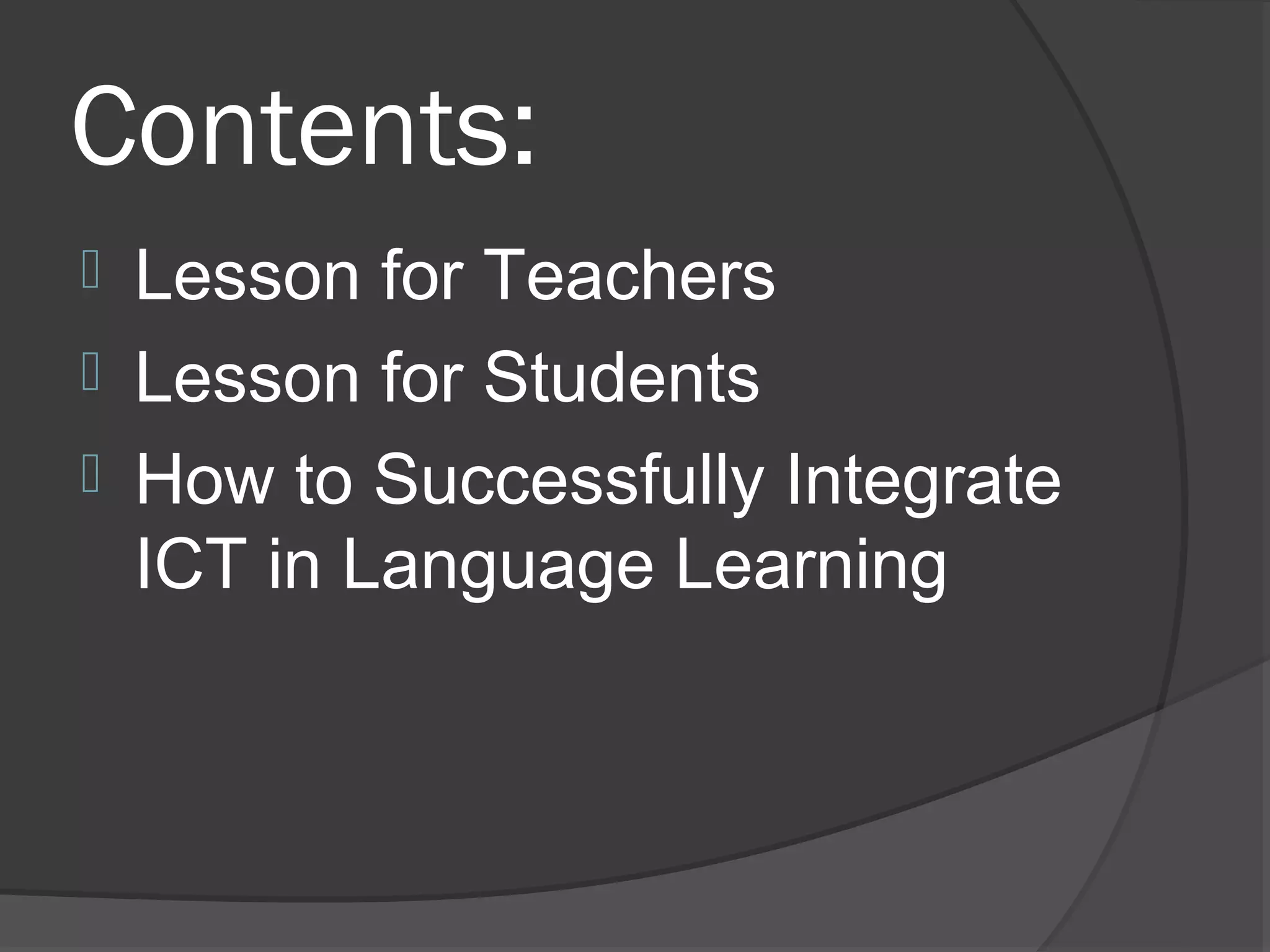 Contents:
 Lesson for Teachers
 Lesson for Students
 How to Successfully Integrate
  ICT in Language Learning
 