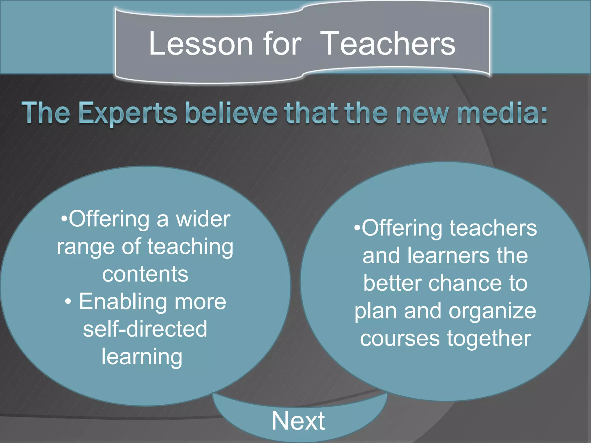 Lesson for Teachers




•Offering a wider          •Offering teachers
range of teaching           and learners the
     contents               better chance to
 • Enabling more           plan and organize
   self-directed            courses together
     learning

                    Next
 