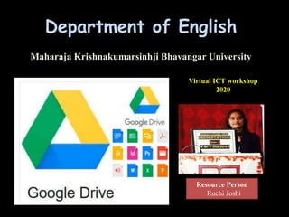 Resource Person
Ruchi Joshi
Department of English
Maharaja Krishnakumarsinhji Bhavangar University
Virtual ICT workshop
2020
 