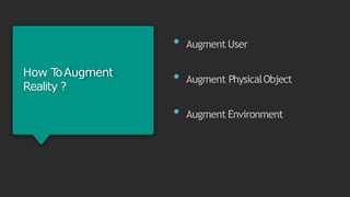How T
oAugment
Reality ?
• Augment User
• Augment PhysicalObject
• Augment Environment
 