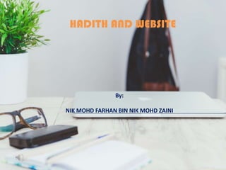 HADITH AND WEBSITE
By:
NIK MOHD FARHAN BIN NIK MOHD ZAINI
 