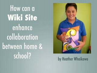 How can a
  Wiki Site
    enhance
  collaboration
between home &
     school?      by Heather Whaikawa
 