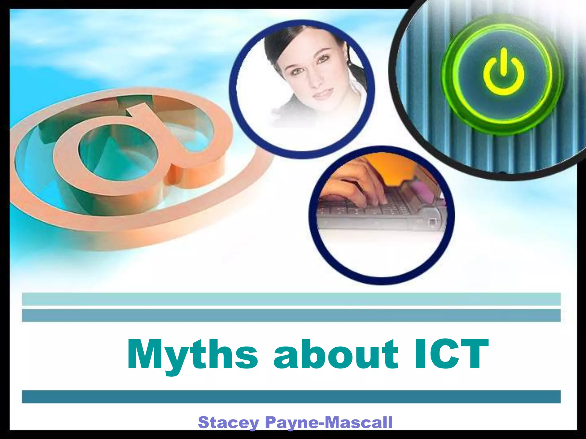 Myths about ICT
Stacey Payne-Mascall

 