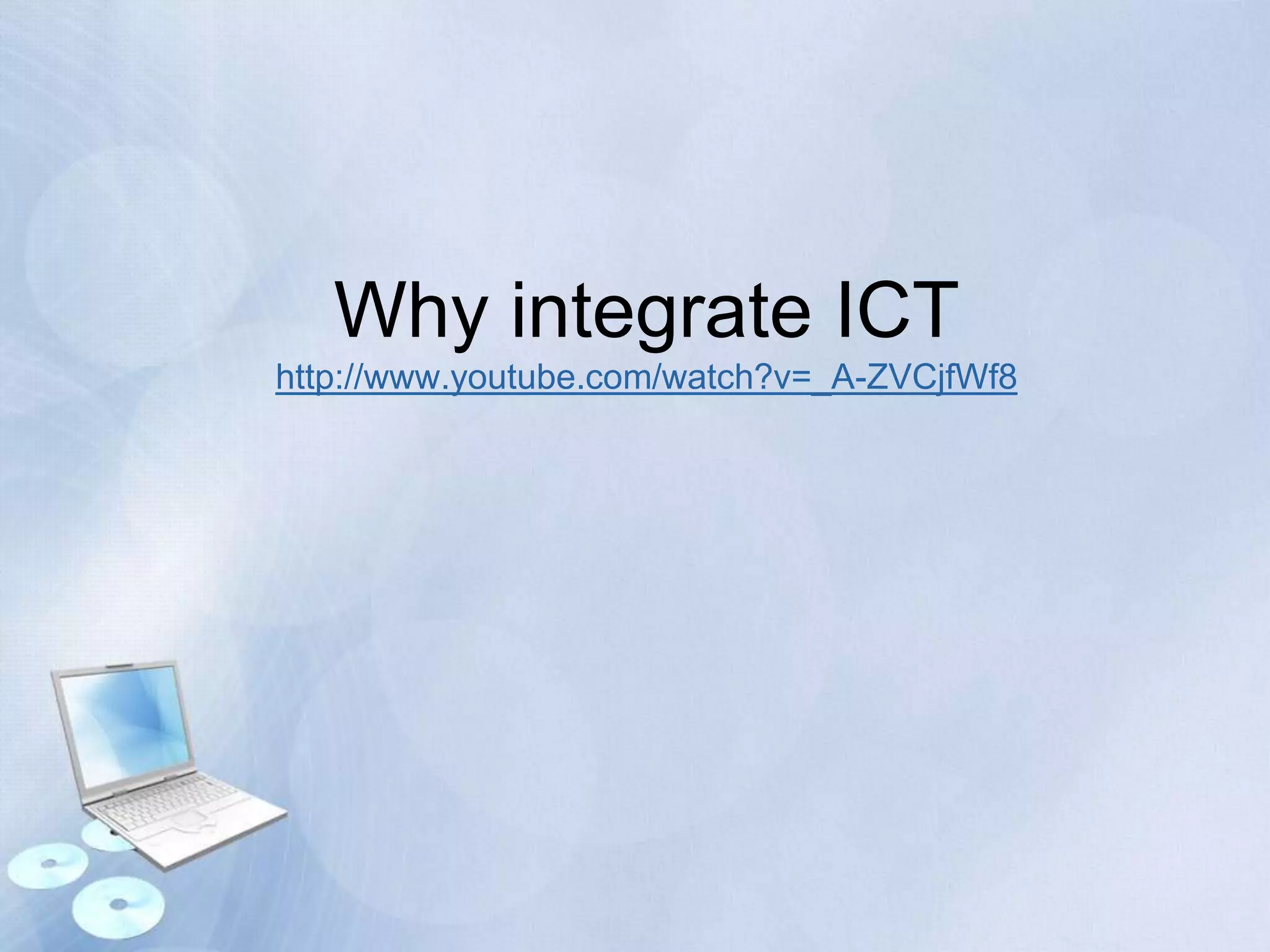 Why integrate ICT
http://www.youtube.com/watch?v=_A-ZVCjfWf8

 