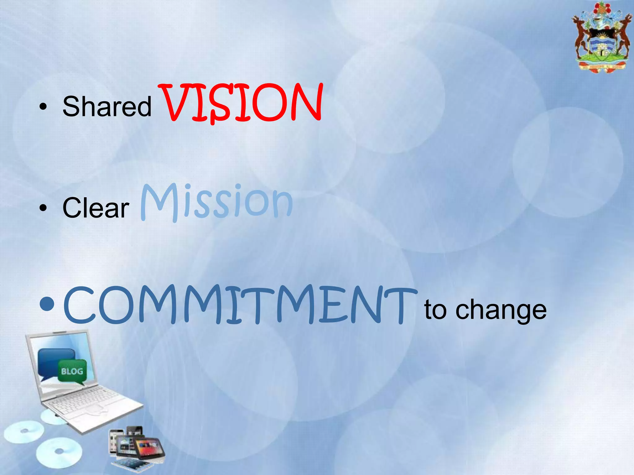 • Shared VISION
• Clear Mission

• COMMITMENT to change

 