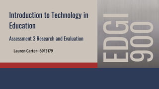 Introduction to Technology in
Education
Assessment 3 Research and Evaluation
Lauren Carter- 6913179
 