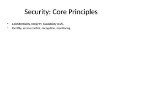 Security: Core Principles
• Confidentiality, Integrity, Availability (CIA).
• Identity, access control, encryption, monitoring.
 