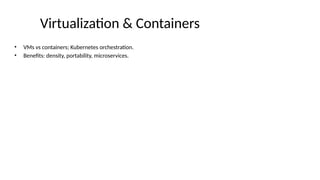 Virtualization & Containers
• VMs vs containers; Kubernetes orchestration.
• Benefits: density, portability, microservices.
 