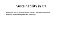 Sustainability in ICT
• Energy-efficient hardware, green data centers, e-waste management.
• Emerging focus on energy-efficient computing.
 