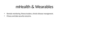 mHealth & Wearables
• Remote monitoring, fitness trackers, chronic disease management.
• Privacy and data security concerns.
 