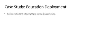 Case Study: Education Deployment
• Example: national LMS rollout highlights: training & support crucial.
 