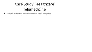 Case Study: Healthcare
Telemedicine
• Example: telehealth in rural areas increased access during crises.
 