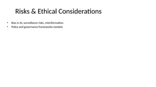 Risks & Ethical Considerations
• Bias in AI, surveillance risks, misinformation.
• Policy and governance frameworks needed.
 