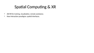 Spatial Computing & XR
• AR/VR for training, visualization, remote assistance.
• New interaction paradigms: spatial interfaces.
 