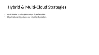 Hybrid & Multi Cloud Strategies
‑
• Avoid vendor lock-in, optimize cost & performance.
• Cloud-native architectures and hybrid orchestration.
 