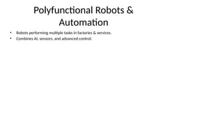 Polyfunctional Robots &
Automation
• Robots performing multiple tasks in factories & services.
• Combines AI, sensors, and advanced control.
 