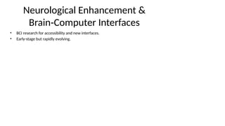 Neurological Enhancement &
Brain Computer Interfaces
‑
• BCI research for accessibility and new interfaces.
• Early-stage but rapidly evolving.
 