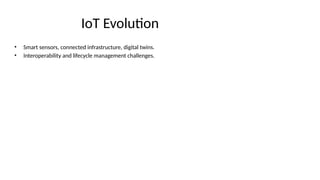 IoT Evolution
• Smart sensors, connected infrastructure, digital twins.
• Interoperability and lifecycle management challenges.
 