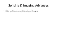 Sensing & Imaging Advances
• Higher-resolution sensors, LIDAR, multispectral imaging.
 