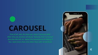 CAROUSEL
First of all add div then use class=“carousel slide”
After this use another attribute “data-bs-ride=“carousel”
Data-bs-ride tell us about the automation of sliding.If
You want more than one slider then add id attribute
 