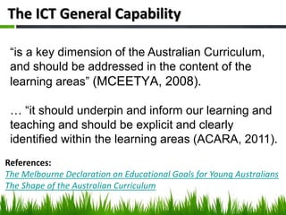The ICT General Capability
“is a key dimension of the Australian Curriculum,
and should be addressed in the content of the...