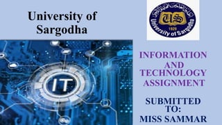 INFORMATION
AND
TECHNOLOGY
ASSIGNMENT
SUBMITTED
TO:
MISS SAMMAR
University of
Sargodha
 