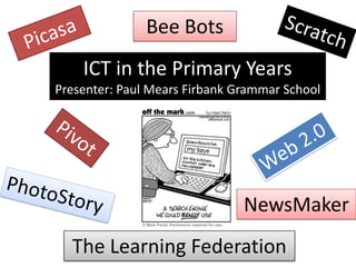 Bee Bots
    ICT in the Primary Years
Presenter: Paul Mears Firbank Grammar School




                               NewsMaker
  The Learning Federation
 