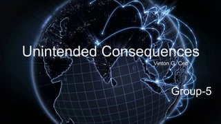 Unintended Consequences
Vinton G. Cerf
Group-5
 