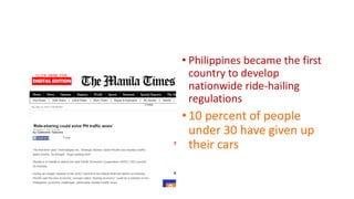 • Philippines became the first
country to develop
nationwide ride-hailing
regulations
•10 percent of people
under 30 have given up
their cars
 