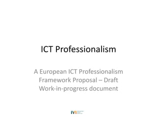 ICT Professionalism A European ICT Professionalism Framework Proposal – Draft Work-in-progress document 