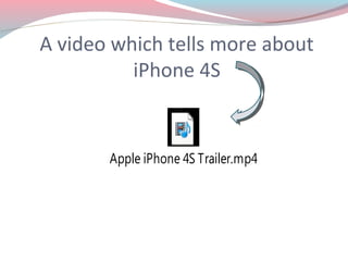 A video which tells more about
          iPhone 4S


       Apple iPhone 4S Trailer.mp4
 