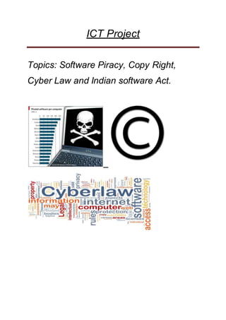 ICT Project
Topics: Software Piracy, Copy Right,
Cyber Law and Indian software Act.
 