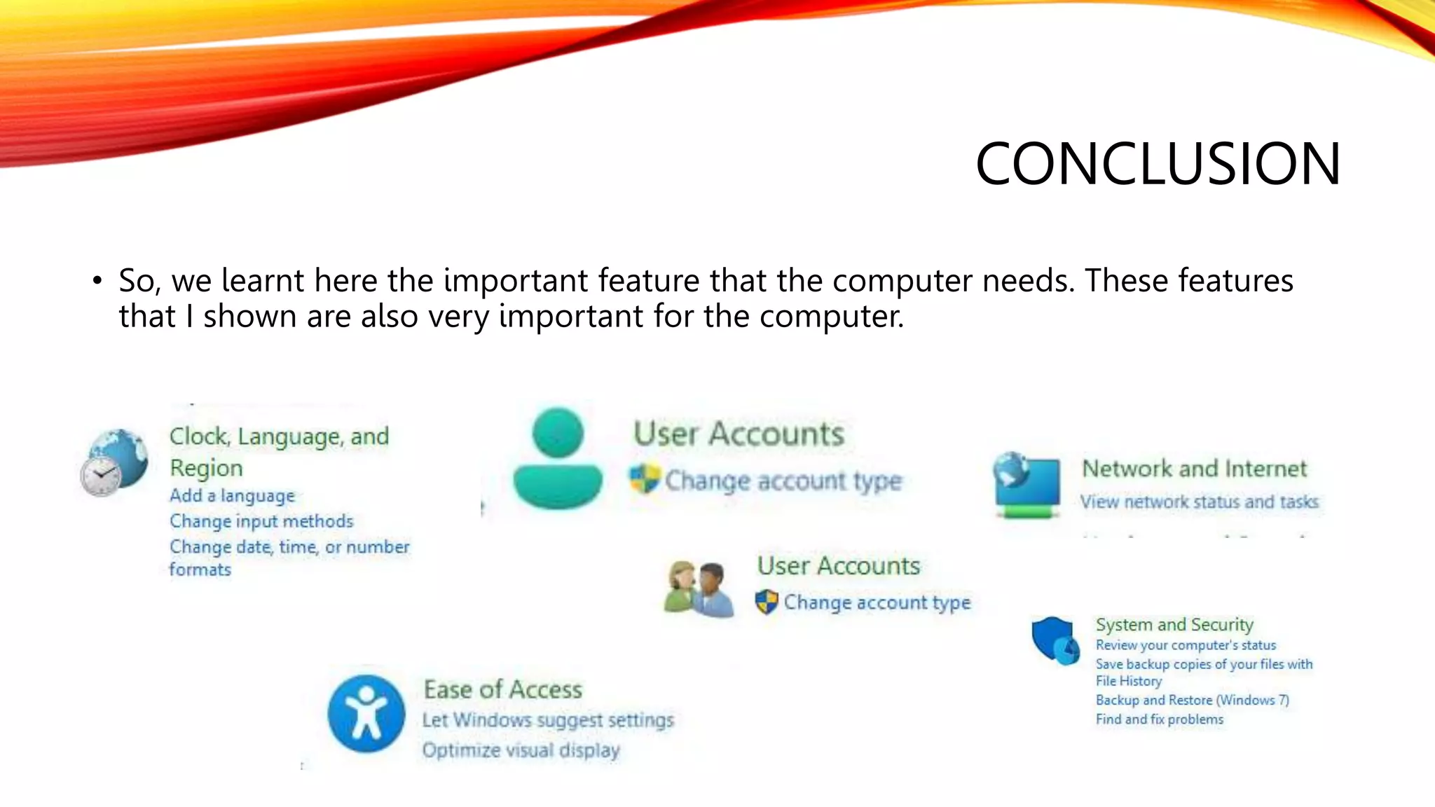 CONCLUSION
• So, we learnt here the important feature that the computer needs. These features
that I shown are also very important for the computer.
 