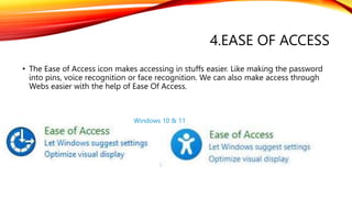 4.EASE OF ACCESS
• The Ease of Access icon makes accessing in stuffs easier. Like making the password
into pins, voice rec...