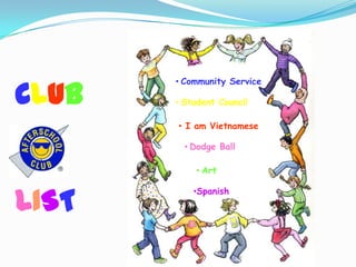 • Community Service

CLUB   • Student Council

       • I am Vietnamese

         • Dodge Ball

           • Art



LIST
           •Spanish
 