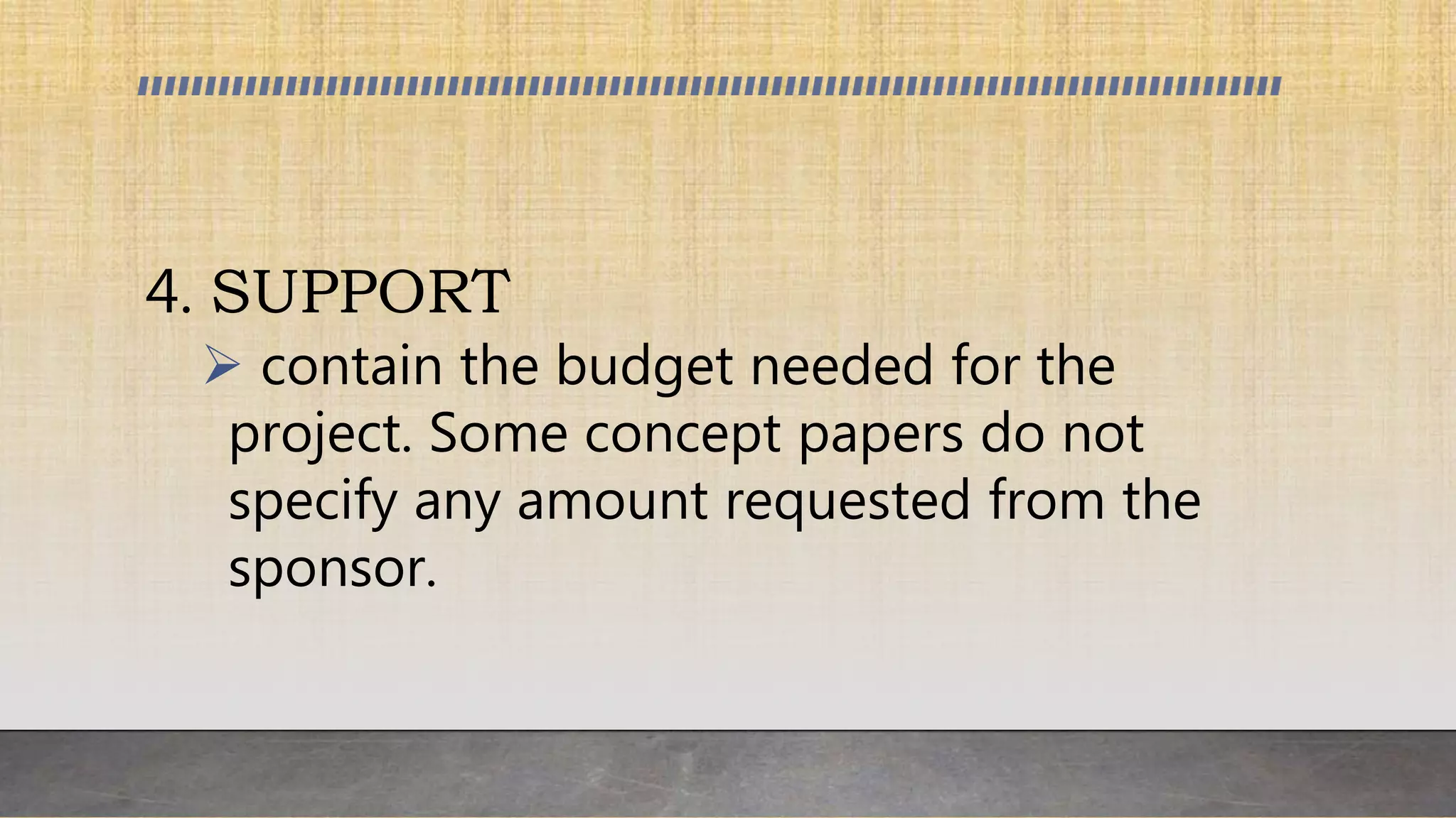 4. SUPPORT
 contain the budget needed for the
project. Some concept papers do not
specify any amount requested from the
sponsor.
 