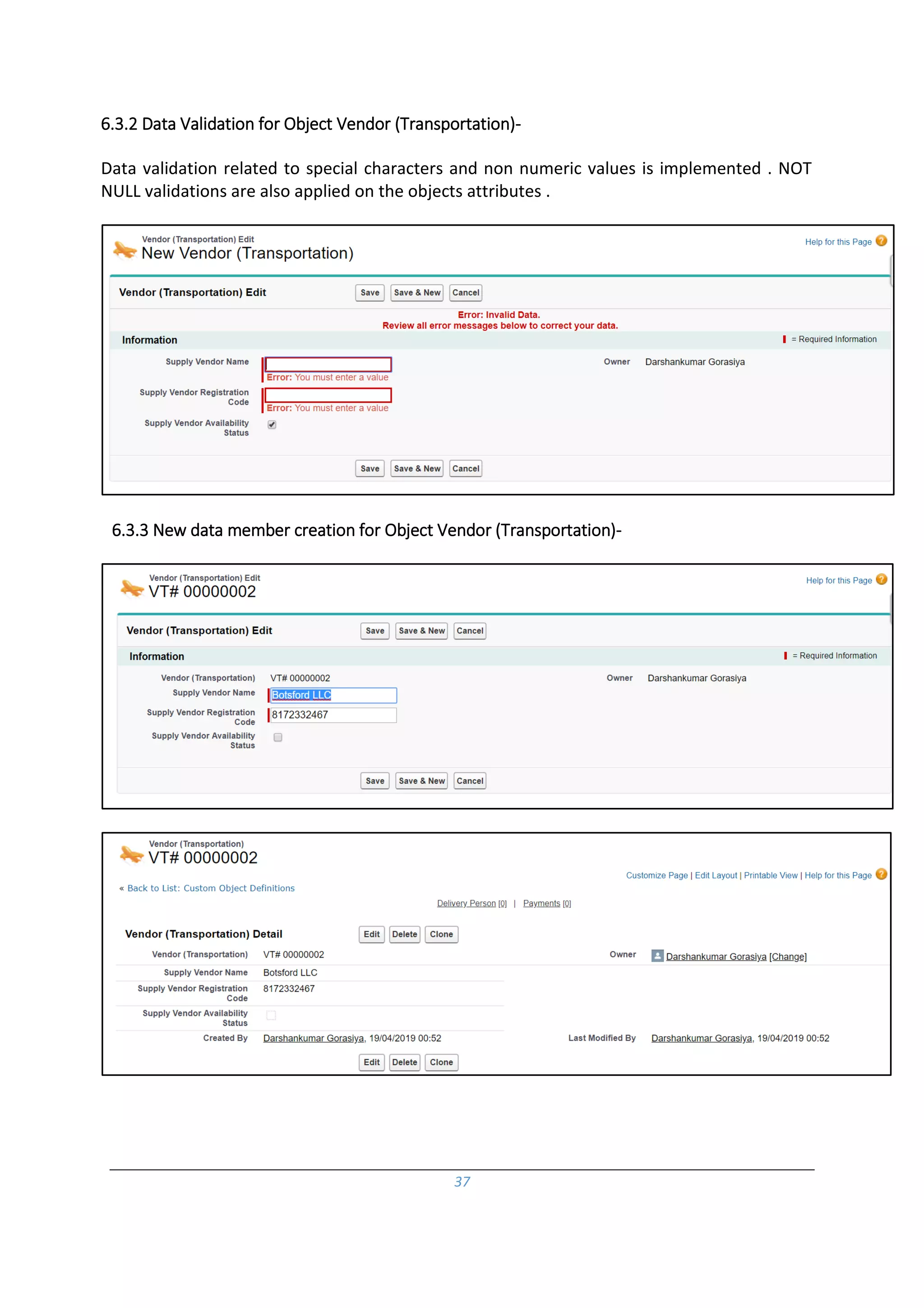 37
6.3.2 Data Validation for Object Vendor (Transportation)-
Data validation related to special characters and non numeric values is implemented . NOT
NULL validations are also applied on the objects attributes .
6.3.3 New data member creation for Object Vendor (Transportation)-
 