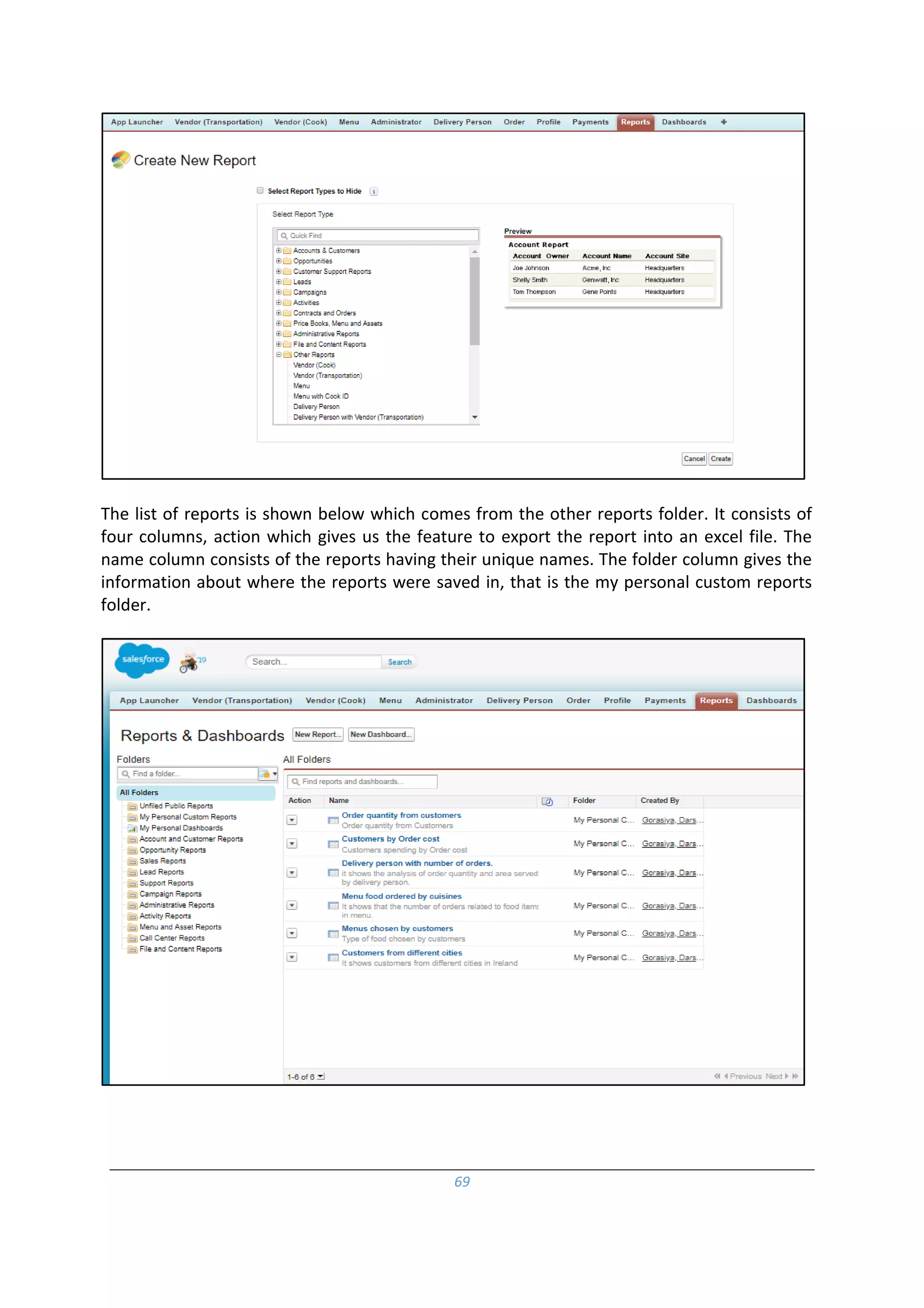 69
The list of reports is shown below which comes from the other reports folder. It consists of
four columns, action which gives us the feature to export the report into an excel file. The
name column consists of the reports having their unique names. The folder column gives the
information about where the reports were saved in, that is the my personal custom reports
folder.
 