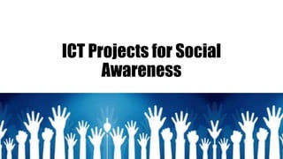 ICT Projects for Social
Awareness
 